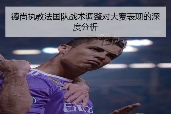 德尚执教法国队战术调整对大赛表现的深度分析