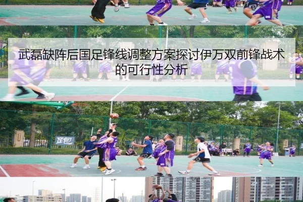 武磊缺阵后国足锋线调整方案探讨伊万双前锋战术的可行性分析