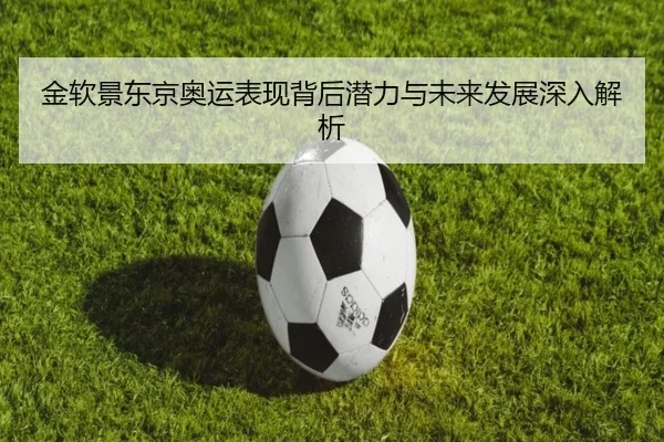 金软景东京奥运表现背后潜力与未来发展深入解析