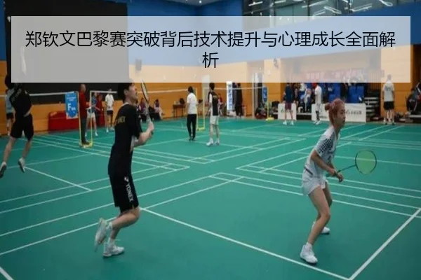 郑钦文巴黎赛突破背后技术提升与心理成长全面解析