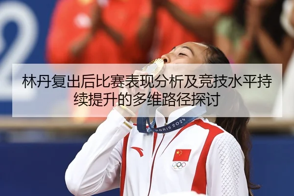 林丹复出后比赛表现分析及竞技水平持续提升的多维路径探讨