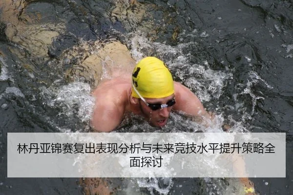 林丹亚锦赛复出表现分析与未来竞技水平提升策略全面探讨