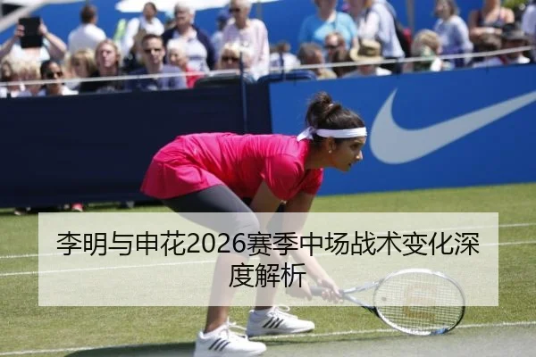 李明与申花2026赛季中场战术变化深度解析