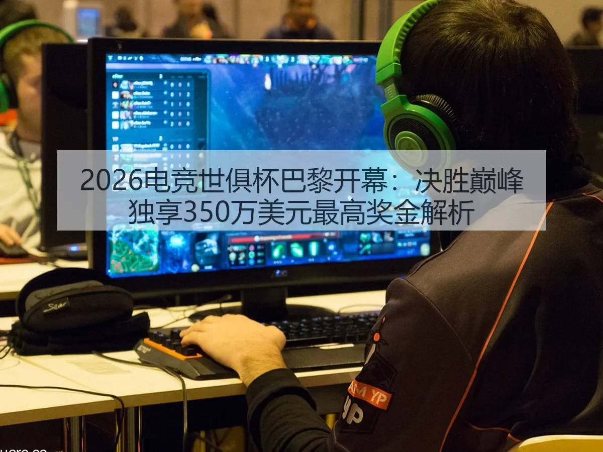 2026电竞世俱杯巴黎开幕:决胜巅峰独享350万美元最高奖金解析